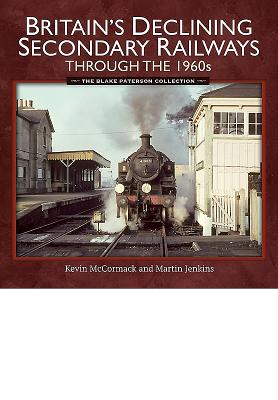 Britain's Declining Secondary Railways Through the 1960s - McCormack, Kevin, and Jenkins, Martin