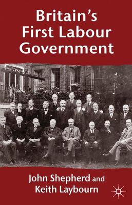 Britain's First Labour Government - Shepherd, J, and Laybourn, K