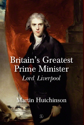 Britain's Greatest Prime Minister: Lord Liverpool - Hutchinson, Martin