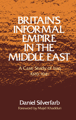 Britain's Informal Empire in the Middle East: A Case Study of Iraq, 1929-1941 - Silverfarb, Daniel, and Khadduri, Majid (Foreword by)