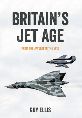 Britain's Jet Age: From the Javelin to the VC10 - Ellis, Guy