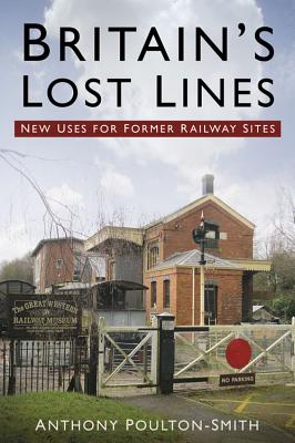 Britain's Lost Lines: New Uses for Former Railway Sites - Poulton-Smith, Anthony