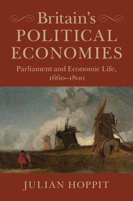 Britain's Political Economies: Parliament and Economic Life, 1660-1800 - Hoppit, Julian