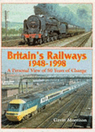 Britain's Railways, 1948-98: A Personal View of 50 Years of Railways