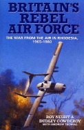 Britain's Rebel Airforce: The War from the Air in Rhodesia - Cowdery, Dudley, and Nesbit, Roy, and Thomas, Andy