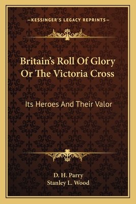 Britain's Roll of Glory or the Victoria Cross: Its Heroes and Their Valor - Parry, D H, and Wood, Stanley L (Illustrator)