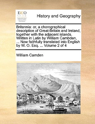 Britannia: Or, a Chorographical Description of Great-Britain and Ireland, Together with the Adjacent Islands. Written in Latin by William Cambden, ... Now Faithfully Translated Into English by W. O. Esq. ... Volume 2 of 4 - Camden, William