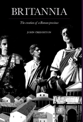 Britannia: The Creation of a Roman Province - Creighton, John