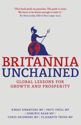 Britannia Unchained: Global Lessons for Growth and Prosperity - Kwarteng, Kwasi, and Patel, P., and Raab, Dominic