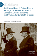 British and French Colonialism in Africa, Asia and the Middle East: Connected Empires Across the Eighteenth to the Twentieth Centuries