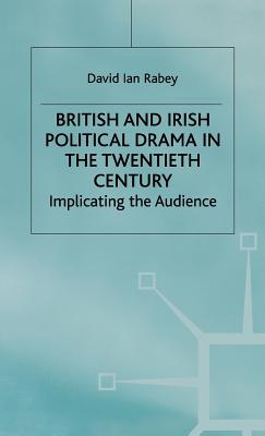 British and Irish Political Drama in the Twentieth Century: Implicating the Audience - Rabey, D.