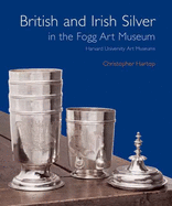 British and Irish Silver in the Fogg Art Museum: Harvard University Art Museums