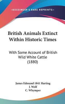 British Animals Extinct Within Historic Times: With Some Account of British Wild White Cattle (1880) - Harting, James Edmund 1841