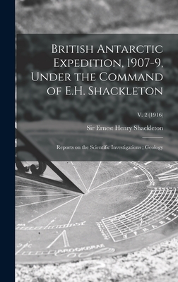 British Antarctic Expedition, 1907-9, Under the Command of E.H. Shackleton: Reports on the Scientific Investigations; Geology; v. 2 (1916) - Shackleton, Ernest Henry, Sir (Creator)