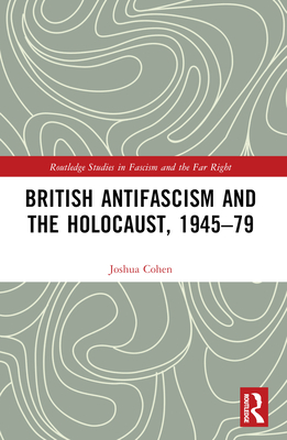 British Antifascism and the Holocaust, 1945-79 - Cohen, Joshua