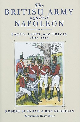 British Army Against Napoleon: Facts, Lists, and Trivia, 1805-1815 - Burnham, Robert, and McGuigan, Ron