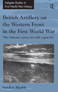 British Artillery on the Western Front in the First World War: 'The Infantry cannot do with a gun less'