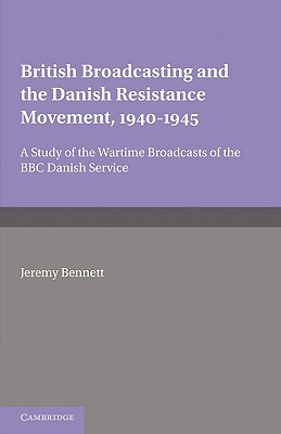 British Broadcasting and the Danish Resistance Movement 1940-1945: A Study of the Wartime Broadcasts of the B.B.C. Danish Service - Bennett, Jeremy