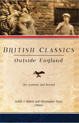 British Classics Outside England: The Academy and Beyond - Hallett, Judith P (Editor), and Stray, Christopher (Editor)