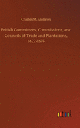 British Committees, Commissions, and Councils of Trade and Plantations, 1622-1675