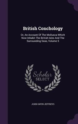 British Conchology: Or, An Account Of The Mollusca Which Now Inhabit The British Isles And The Surrounding Seas, Volume 5 - Jeffreys, John Gwyn