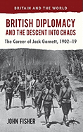 British Diplomacy and the Descent into Chaos: The Career of Jack Garnett, 1902-19