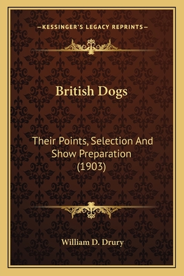 British Dogs: Their Points, Selection And Show Preparation (1903) - Drury, William D