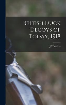 British Duck Decoys of Today, 1918 - Whitaker, J