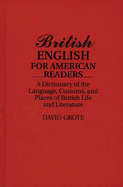 British English for American Readers: A Dictionary of the Language, Customs, and Places of British Life and Literature