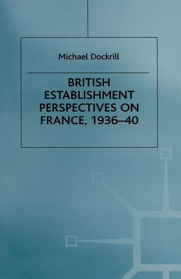 British Establishment Perspectives on France, 1936-40 - Dockrill, Michael L