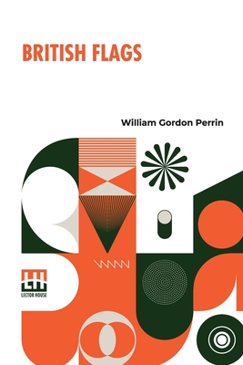 British Flags: Their Early History, And Their Development At Sea; With An Account Of The Origin Of The Flag As A National Device - Perrin, William Gordon