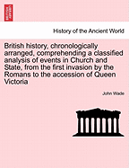 British History, Chronologically Arranged, Comprehending a Classified Analysis of Events in Church and State, from the First Invasion by the Romans to