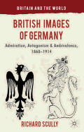 British Images of Germany: Admiration, Antagonism & Ambivalence, 1860-1914