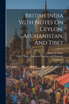 British India With Notes On Ceylon, Afghanistan, And Tibet - United States Bureau of Foreign and (Creator), and Henry D Baker (Creator)