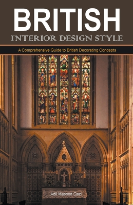 British Interior Design Style: A Comprehensive Guide to British Decorating Concepts - Qazi, Adil Masood