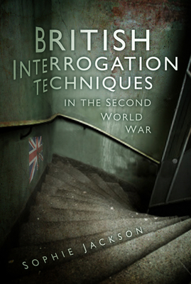 British Interrogation Techniques in the Second World War - Jackson, Sophie