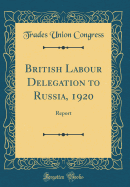 British Labour Delegation to Russia, 1920: Report (Classic Reprint)