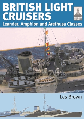 British Light Cruisers: Leander, Amphion and Arethusa Classes - Brown, Les