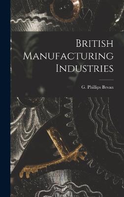 British Manufacturing Industries - Bevan, G Phillips