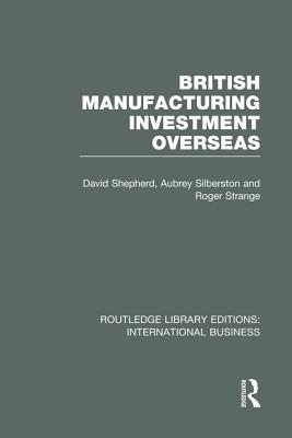 British Manufacturing Investment Overseas (Rle International Business) - Shepherd, David, and Silberston, Aubrey, and Strange, Roger