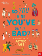 British Museum: So You Think You've Got it Bad? A Kid's Life in the Aztec Age