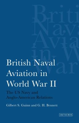 British Naval Aviation in World War II: The US Navy and Anglo-American Relations - Guinn, Gilbert S., and Bennett, G. H.