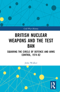 British Nuclear Weapons and the Test Ban: Squaring the Circle of Defence and Arms Control, 1974-82