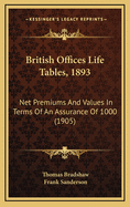 British Offices Life Tables, 1893: Net Premiums and Values (in Terms of an Assurance of 1000) Based Upon the Graduated Experience of Whole Life Participating Assurances on Male Lives Om 3 and 3 1/2 Per Cent. Interest Including Commutation and Valuation Co