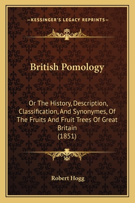 British Pomology: Or The History, Description, Classification, And Synonymes, Of The Fruits And Fruit Trees Of Great Britain (1851) - Hogg, Robert