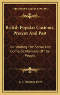 British Popular Customs, Present and Past: Illustrating the Social and Domestic Manners of the People