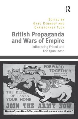 British Propaganda and Wars of Empire: Influencing Friend and Foe 1900-2010 - Tuck, Christopher, and Kennedy, Greg (Editor)