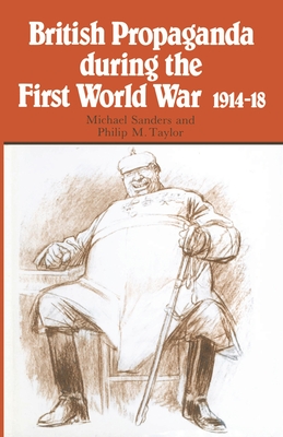 British Propaganda during the First World War, 1914-18 - Sanders, Michael L, and Taylor, Philip M