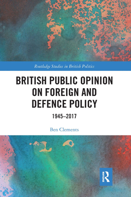 British Public Opinion on Foreign and Defence Policy: 1945-2017 - Clements, Ben