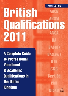 British Qualifications 2011: A Complete Guide to Professional Vocational and Academic Qualifications in the UK - Editorial, Kogan Page